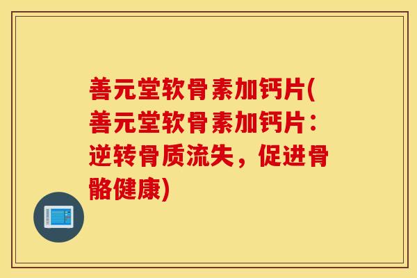 善元堂软骨素加钙片(善元堂软骨素加钙片:逆转骨质流失,促进骨骼健康) 善元堂软骨素加钙片(善元堂软骨素加钙片:逆转骨质流失,促进骨骼健康)