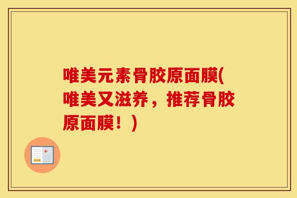 唯美元素骨胶原面膜(唯美又滋养,推荐骨胶原面膜!) 唯美元素骨胶原面膜(唯美又滋养,推荐骨胶原面膜!)