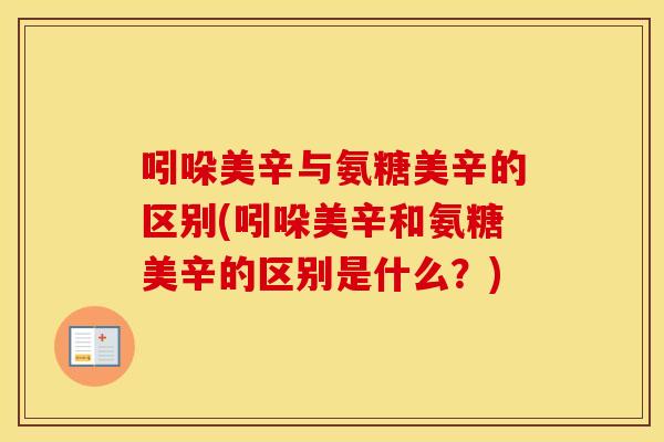 吲哚美辛与氨糖美辛的区别(吲哚美辛和氨糖美辛的区别是什么?) 吲哚美辛与氨糖美辛的区别(吲哚美辛和氨糖美辛的区别是什么?)