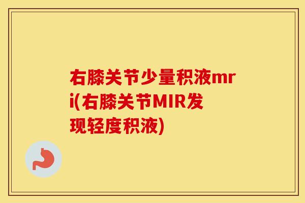 右膝关节少量积液mri(右膝关节MIR发现轻度积液) 右膝关节少量积液mri(右膝关节MIR发现轻度积液)