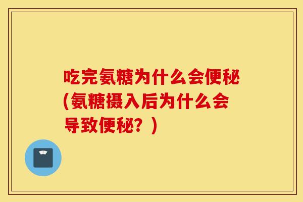 吃完氨糖为什么会(氨糖摄入后为什么会导致?) 吃完氨糖为什么会(氨糖摄入后为什么会导致?)