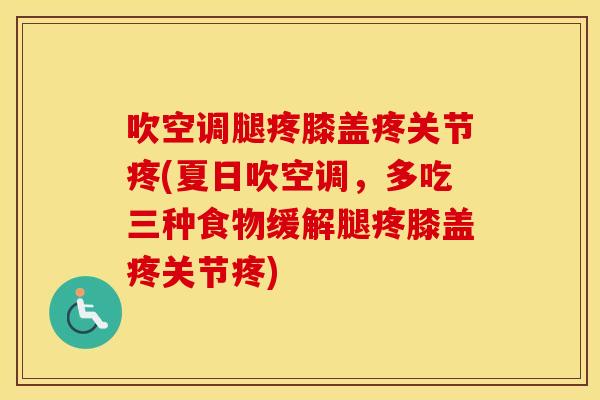 吹空调腿疼膝盖疼关节疼(夏日吹空调,多吃三种食物缓解腿疼膝盖疼关节疼) 吹空调腿疼膝盖疼关节疼(夏日吹空调,多吃三种食物缓解腿疼膝盖疼关节疼)