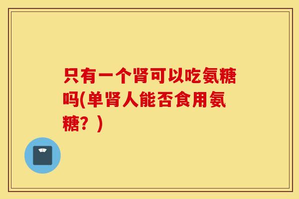 只有一个可以吃氨糖吗(单人能否食用氨糖？)