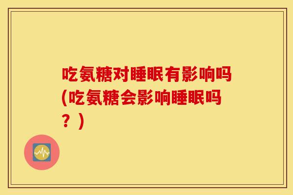 吃氨糖对有影响吗(吃氨糖会影响吗？)
