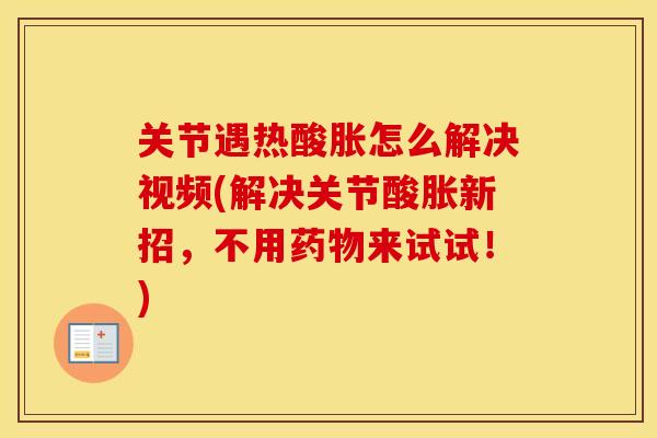 关节遇热酸胀怎么解决视频(解决关节酸胀新招,不用来试试!) 关节遇热酸胀怎么解决视频(解决关节酸胀新招,不用来试试!)