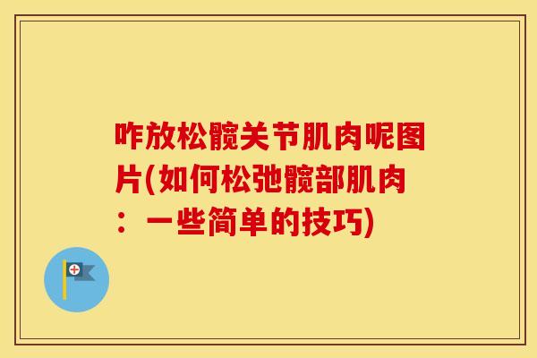 咋放松髋关节肌肉呢图片(如何松弛髋部肌肉:一些简单的技巧) 咋放松髋关节肌肉呢图片(如何松弛髋部肌肉:一些简单的技巧)