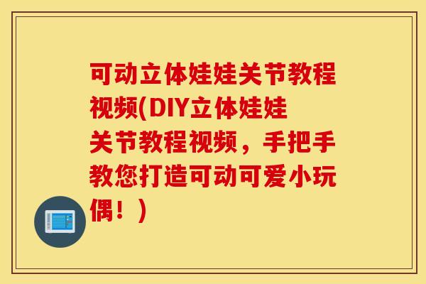 可动立体娃娃关节教程视频(DIY立体娃娃关节教程视频,手把手教您打造可动可爱小玩偶!) 可动立体娃娃关节教程视频(DIY立体娃娃关节教程视频,手把手教您打造可动可爱小玩偶!)