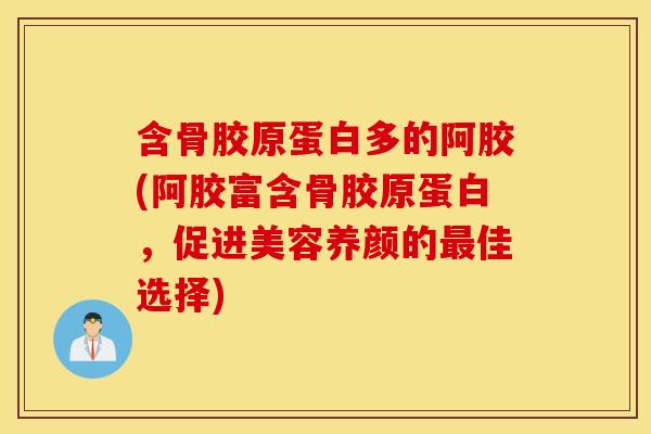 含骨胶原蛋白多的阿胶(阿胶富含骨胶原蛋白,促进美容养颜的佳选择) 含骨胶原蛋白多的阿胶(阿胶富含骨胶原蛋白,促进美容养颜的佳选择)