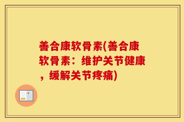 善合康软骨素(善合康软骨素:维护关节健康,缓解关节) 善合康软骨素(善合康软骨素:维护关节健康,缓解关节)