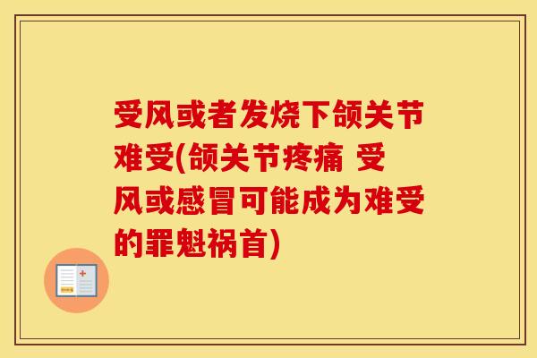 受风或者发烧下颌关节难受(颌关节 受风或可能成为难受的罪魁祸首) 受风或者发烧下颌关节难受(颌关节 受风或可能成为难受的罪魁祸首)