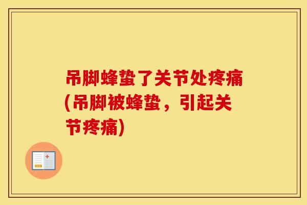 吊脚蜂蛰了关节处(吊脚被蜂蛰，引起关节)