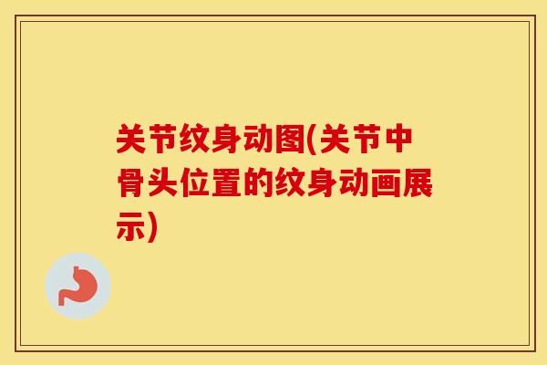 关节纹身动图(关节中骨头位置的纹身动画展示) 关节纹身动图(关节中骨头位置的纹身动画展示)