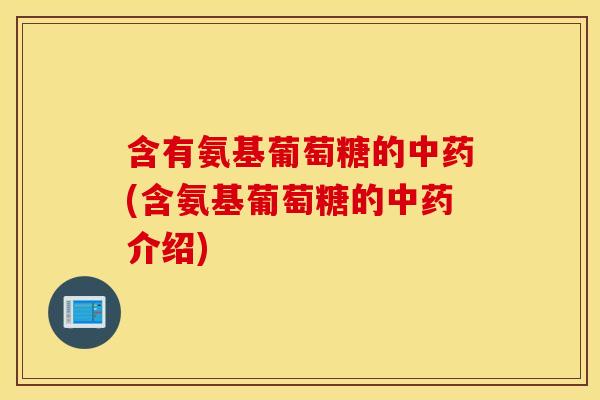 含有氨基葡萄糖的(含氨基葡萄糖的介绍) 含有氨基葡萄糖的(含氨基葡萄糖的介绍)