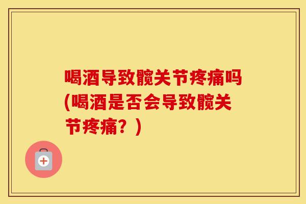 喝酒导致髋关节吗(喝酒是否会导致髋关节?) 喝酒导致髋关节吗(喝酒是否会导致髋关节?)