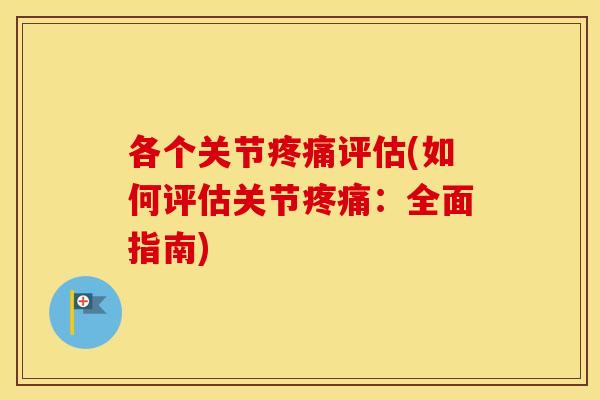 各个关节评估(如何评估关节:全面指南) 各个关节评估(如何评估关节:全面指南)