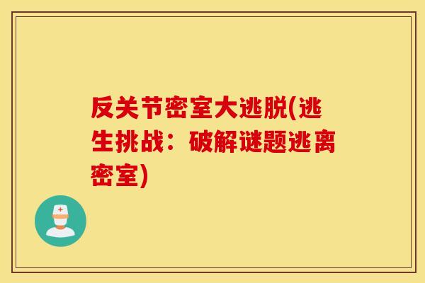 反关节密室大逃脱(逃生挑战:破解谜题逃离密室) 反关节密室大逃脱(逃生挑战:破解谜题逃离密室)