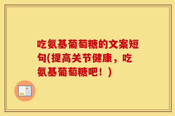 吃氨基葡萄糖的文案短句(提高关节健康,吃氨基葡萄糖吧!) 吃氨基葡萄糖的文案短句(提高关节健康,吃氨基葡萄糖吧!)