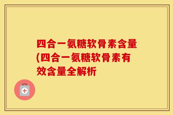 四合一氨糖软骨素含量(四合一氨糖软骨素有效含量全解析 四合一氨糖软骨素含量(四合一氨糖软骨素有效含量全解析