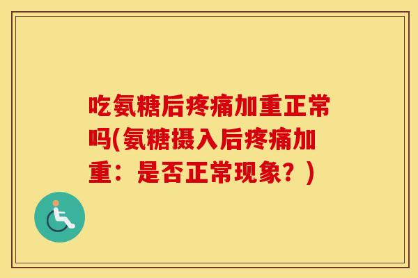 吃氨糖后加重正常吗(氨糖摄入后加重：是否正常现象？)