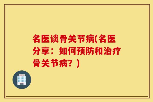 名医谈骨关节(名医分享:如何和骨关节?) 名医谈骨关节(名医分享:如何和骨关节?)