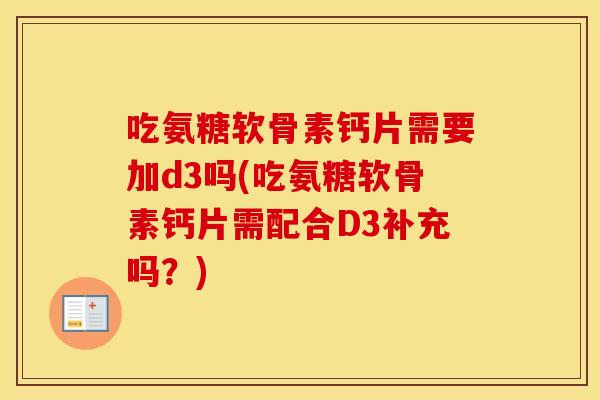 吃氨糖软骨素钙片需要加d3吗(吃氨糖软骨素钙片需配合D3补充吗?) 吃氨糖软骨素钙片需要加d3吗(吃氨糖软骨素钙片需配合D3补充吗?)