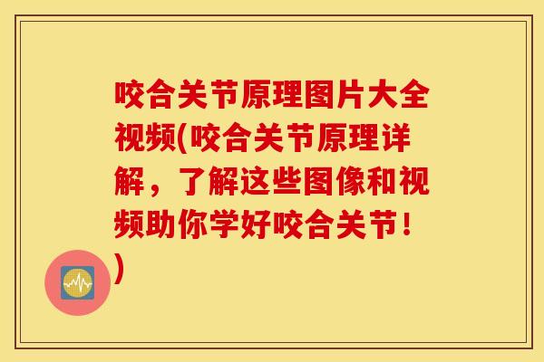 咬合关节原理图片大全视频(咬合关节原理详解，了解这些图像和视频助你学好咬合关节！)