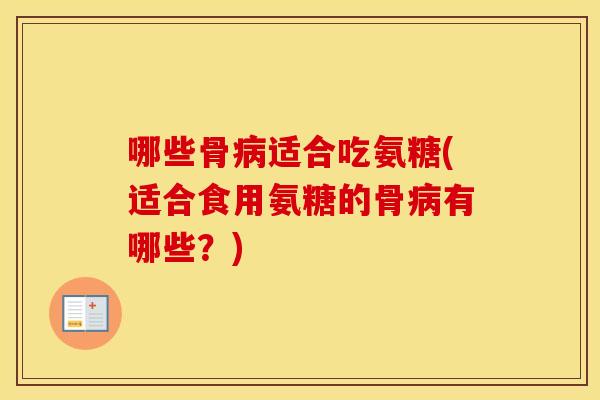 哪些骨适合吃氨糖(适合食用氨糖的骨有哪些?) 哪些骨适合吃氨糖(适合食用氨糖的骨有哪些?)