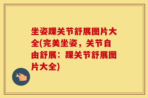 坐姿踝关节舒展图片大全(完美坐姿,关节自由舒展:踝关节舒展图片大全) 坐姿踝关节舒展图片大全(完美坐姿,关节自由舒展:踝关节舒展图片大全)