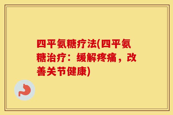 四平氨糖疗法(四平氨糖:缓解,改善关节健康) 四平氨糖疗法(四平氨糖:缓解,改善关节健康)