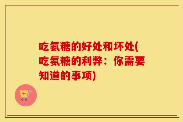 吃氨糖的好处和坏处(吃氨糖的利弊:你需要知道的事项) 吃氨糖的好处和坏处(吃氨糖的利弊:你需要知道的事项)