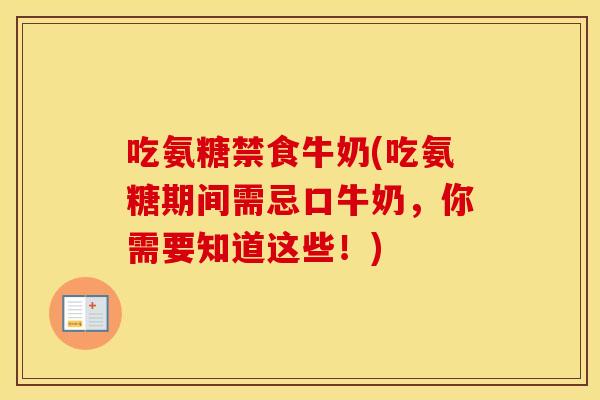 吃氨糖禁食牛奶(吃氨糖期间需忌口牛奶，你需要知道这些！)