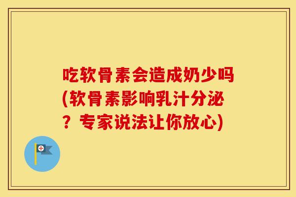 吃软骨素会造成奶少吗(软骨素影响乳汁分泌?专家说法让你放心) 吃软骨素会造成奶少吗(软骨素影响乳汁分泌?专家说法让你放心)