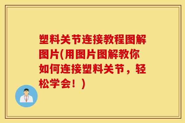 塑料关节连接教程图解图片(用图片图解教你如何连接塑料关节,轻松学会!) 塑料关节连接教程图解图片(用图片图解教你如何连接塑料关节,轻松学会!)