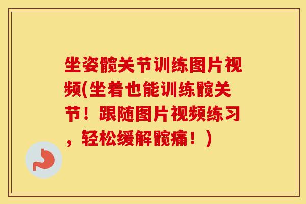 坐姿髋关节训练图片视频(坐着也能训练髋关节!跟随图片视频练习,轻松缓解髋痛!) 坐姿髋关节训练图片视频(坐着也能训练髋关节!跟随图片视频练习,轻松缓解髋痛!)