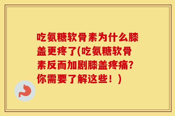 吃氨糖软骨素为什么膝盖更疼了(吃氨糖软骨素反而加剧膝盖?你需要了解这些!) 吃氨糖软骨素为什么膝盖更疼了(吃氨糖软骨素反而加剧膝盖?你需要了解这些!)