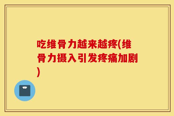 吃维骨力越来越疼(维骨力摄入引发加剧) 吃维骨力越来越疼(维骨力摄入引发加剧)