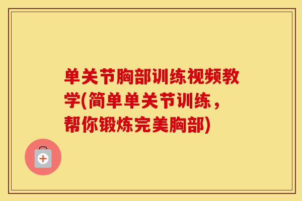 单关节胸部训练视频教学(简单单关节训练,帮你锻炼完美胸部) 单关节胸部训练视频教学(简单单关节训练,帮你锻炼完美胸部)