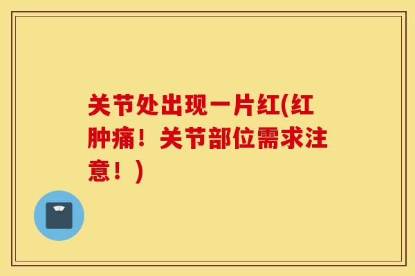 关节处出现一片红(红肿痛！关节部位需求注意！)