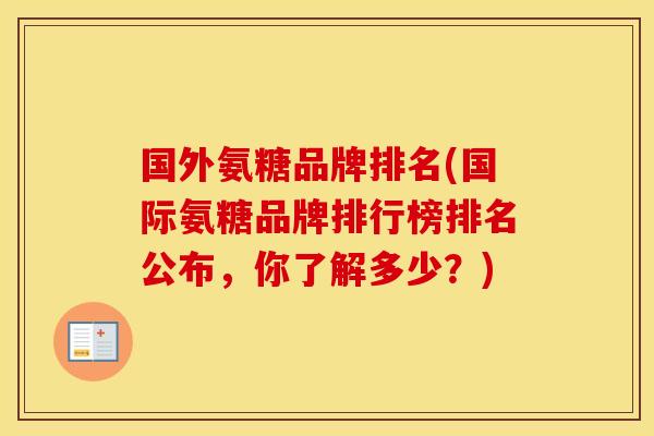 国外氨糖品牌排名(国际氨糖品牌排行榜排名公布,你了解多少?) 国外氨糖品牌排名(国际氨糖品牌排行榜排名公布,你了解多少?)