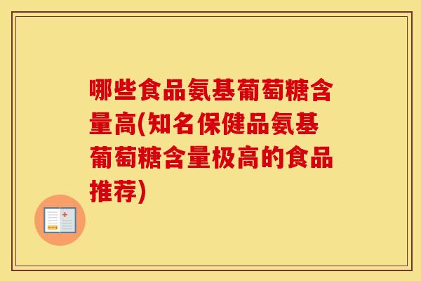 哪些食品氨基葡萄糖含量高(知名保健品氨基葡萄糖含量极高的食品推荐) 哪些食品氨基葡萄糖含量高(知名保健品氨基葡萄糖含量极高的食品推荐)