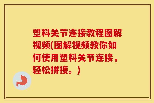 塑料关节连接教程图解视频(图解视频教你如何使用塑料关节连接,轻松拼接。) 塑料关节连接教程图解视频(图解视频教你如何使用塑料关节连接,轻松拼接。)