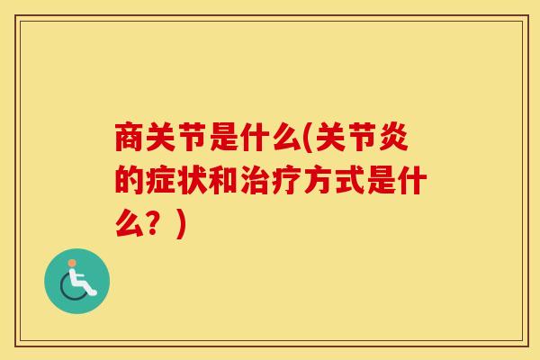 商关节是什么(的症状和方式是什么?) 商关节是什么(的症状和方式是什么?)