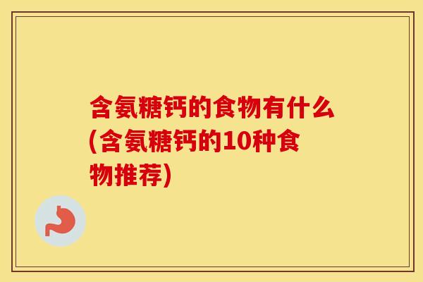 含氨糖钙的食物有什么(含氨糖钙的10种食物推荐) 含氨糖钙的食物有什么(含氨糖钙的10种食物推荐)