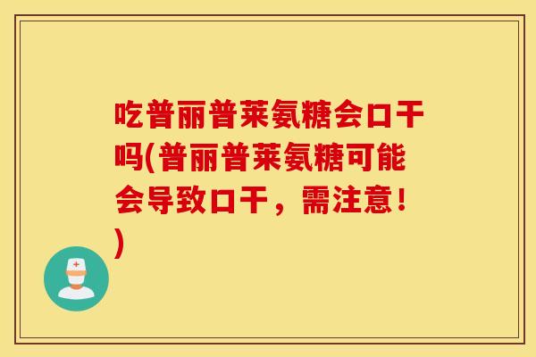 吃普丽普莱氨糖会口干吗(普丽普莱氨糖可能会导致口干,需注意!) 吃普丽普莱氨糖会口干吗(普丽普莱氨糖可能会导致口干,需注意!)