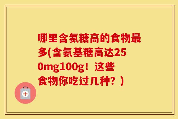 哪里含氨糖高的食物多(含氨基糖高达250mg100g!这些食物你吃过几种?) 哪里含氨糖高的食物多(含氨基糖高达250mg100g!这些食物你吃过几种?)