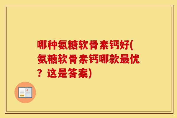 哪种氨糖软骨素钙好(氨糖软骨素钙哪款优？这是答案)