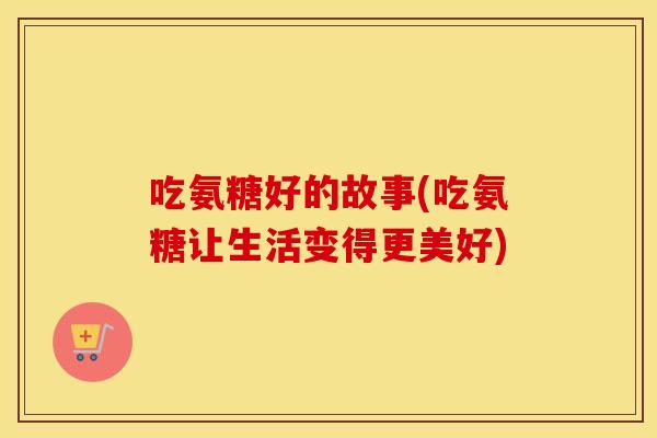 吃氨糖好的故事(吃氨糖让生活变得更美好)