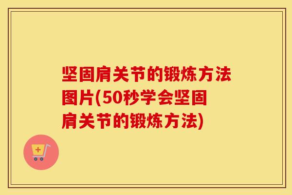 坚固肩关节的锻炼方法图片(50秒学会坚固肩关节的锻炼方法) 坚固肩关节的锻炼方法图片(50秒学会坚固肩关节的锻炼方法)