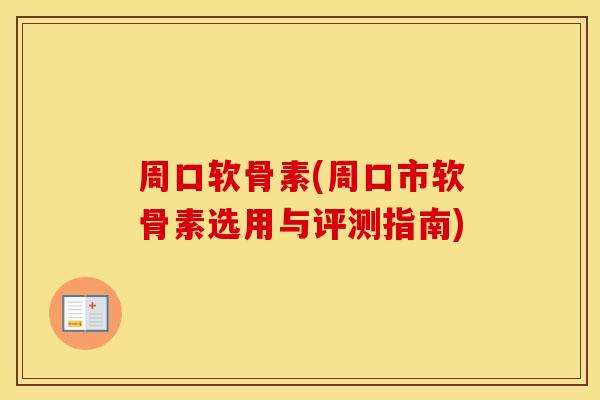 周口软骨素(周口市软骨素选用与评测指南)