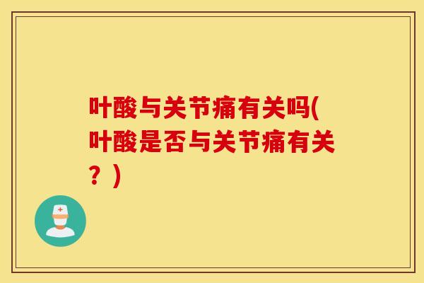 叶酸与关节痛有关吗(叶酸是否与关节痛有关?) 叶酸与关节痛有关吗(叶酸是否与关节痛有关?)